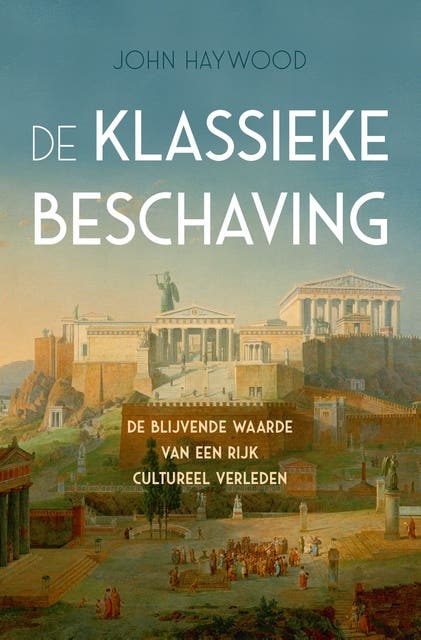 De klassieke beschaving: De blijvende waarde van een rijk cultureel verleden