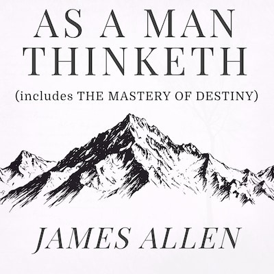 As a Man Thinketh - The Original 1902 Classic (includes The Mastery of Destiny)