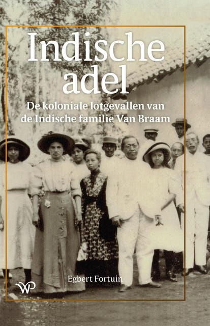 Indische adel: De koloniale lotgevallen van de Indische familie Van Braam