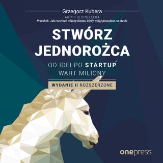 Stwórz jednorożca. Od idei po startup wart miliony. Wydanie II rozszerzone – okładka audiobooka, autor Grzegorz Kubera