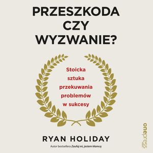 Przeszkoda czy wyzwanie? Stoicka sztuka przekuwania problemów w sukcesy – okładka audiobooka, autor Ryan Holiday