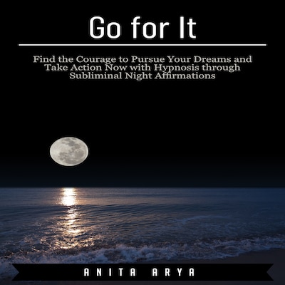 Go for It: Find the Courage to Pursue Your Dreams and Take Action Now with Hypnosis through Subliminal Night Affirmations