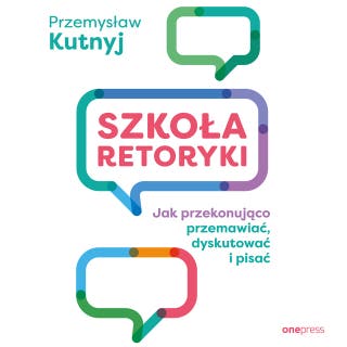 Szkoła retoryki. Jak przekonująco przemawiać, dyskutować i pisać – okładka audiobooka, autor Przemysław Kutnyj