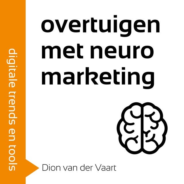 Overtuigen met Neuromarketing: Onweerstaanbaar voor je klanten met de juiste woorden en beelden
