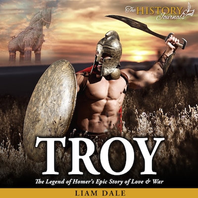 Troy: The Legend of Homer's Epic Story of Love and War
