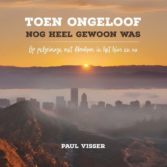 Toen ongeloof nog heel gewoon was: Op pelgrimage met Abraham in het hier en nu – omslag van het luisterboek van Paul J. Visser,Paul Visser