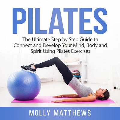 Pilates: The Ultimate Step by Step Guide to Connect and Develop Your Mind, Body and Spirit Using Pilates Exercises – omslag til lydbogen af Molly Matthews