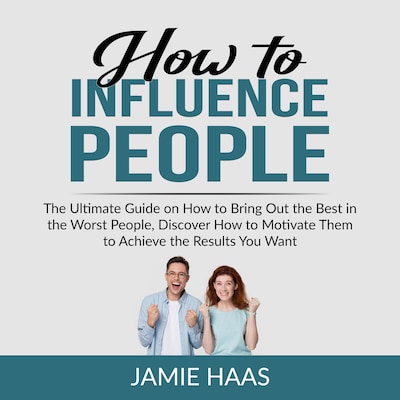 How to Influence People: The Ultimate Guide on How to Bring Out the Best in the Worst People, Discover How to Motivate Them to Achieve the Results You Want – omslag til lydbogen af Jamie Haas