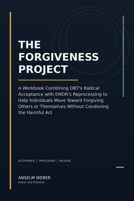 The Forgiveness Project: A Workbook Combining DBT's Radical Acceptance with EMDR's Reprocessing to Help Individuals Move Toward Forgiving Others or Themselves Without Condoning the Harmful Act – omslag til lydbogen af Anselm Weber