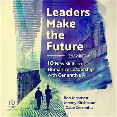 Leaders Make the Future, Third Edition – omslag til lydbogen af Bob Johansen, Jeremy Kirshbaum, Gabe Cervantes