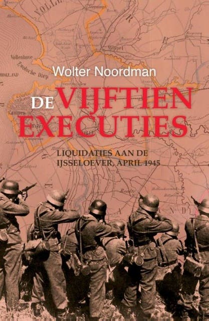 De vijftien executies: liquidaties aan de IJsseloever, april 1945