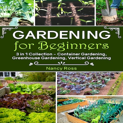 Gardening for Beginners: 3 in 1 Collection - Container Gardening, Greenhouse Gardening, Vertical Gardening