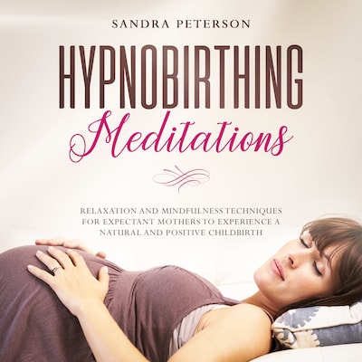 Hypnobirthing Meditations: Relaxation And Mindfulness Techniques For Expectant Mothers To Experience A Natural And Positive Childbirth – omslag van het luisterboek van Sandra Peterson