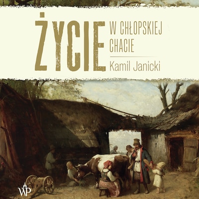 Życie w chłopskiej chacie – okładka audiobooka, autor Janicki Kamil, Kamil Janicki