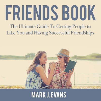 Friends Book: The Ultimate Guide To Getting People to Like You and Having Successful Friendships
