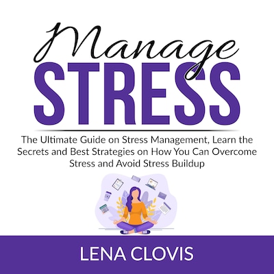 Manage Stress: The Ultimate Guide on Stress Management, Learn the Secrets and Best Strategies on How You Can Overcome Stress and Avoid Stress Buildup