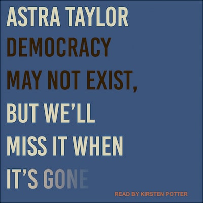 Democracy May Not Exist, but We'll Miss It When It's Gone – omslag til lydbogen af Astra Taylor