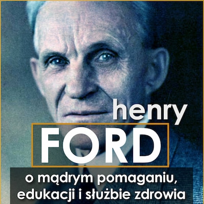 Henry Ford. O mądrym pomaganiu, edukacji i służbie zdrowia