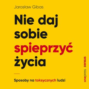 Nie daj sobie spieprzyć życia. Sposoby na toksycznych ludzi – okładka audiobooka, autor Jarosław Gibas