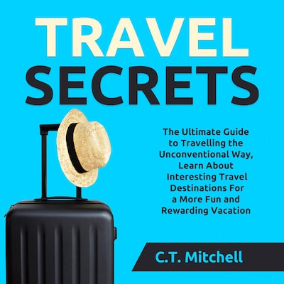 Travel Secrets: The Ultimate Guide to Travelling the Unconventional Way, Learn About Interesting Travel Destinations For a More Fun and Rewarding Vacation