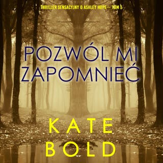 Pozwól mi zapomnieć (Thriller sensacyjny o Ashley Hope— Tom 5) – okładka audiobooka, autor Kate Bold
