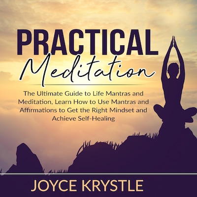 Practical Meditation: The Ultimate Guide to Life Mantras and Meditation, Learn How to Use Mantras and Affirmations to Get the Right Mindset and Achieve Self-Healing