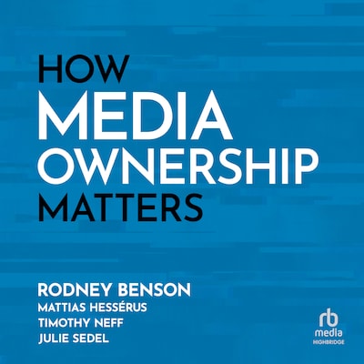 How Media Ownership Matters – omslag til lydbogen af Mattias Hessérus, Rodney Benson, Timothy Neff