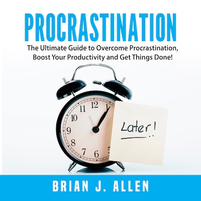 Procrastination: The Ultimate Guide to Overcome Procrastination, Boost Your Productivity and Get Things Done!