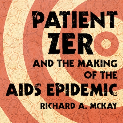 Patient Zero and the Making of the AIDS Epidemic – omslag til lydbogen af Richard A. McKay