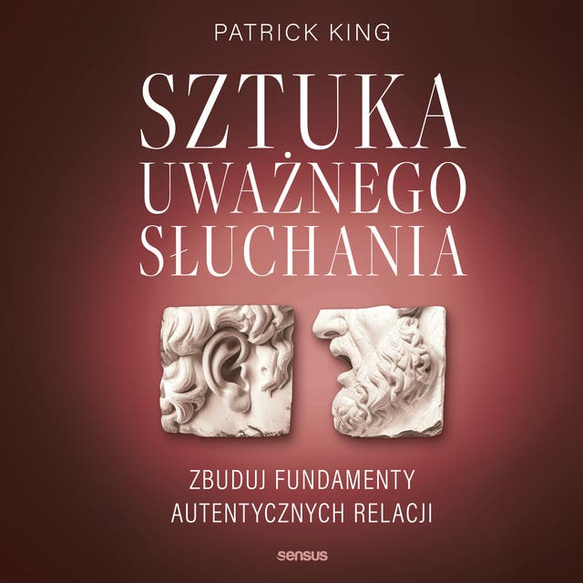 Sztuka uważnego słuchania. Zbuduj fundamenty autentycznych relacji