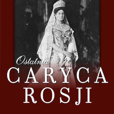 Ostatnia caryca Rosji. Jej listy do cara i czasy więzienne – okładka audiobooka, autor Maciej Wierzbiński