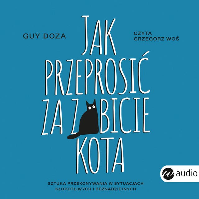 Jak przeprosić za zabicie kota: Sztuka przekonywania w sytuacjach kłopotliwych i beznadziejnych