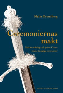 Ceremoniernas makt : maktöverföring och genus i Vasatidens kungliga ceremonier