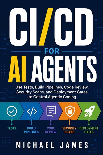 CI/CD for AI Agents: Use Tests, Build Pipelines, Code Review, Security Scans, and Deployment Gates to Control Agentic Coding – omslag til lydbogen af Michael James