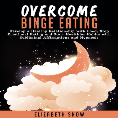 Overcome Binge Eating: Develop a Healthy Relationship with Food, Stop Emotional Eating and Start Healthier Habits with Subliminal Affirmations and Hypnosis – omslag til lydbogen af Elizabeth Snow