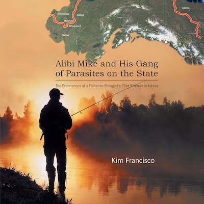 Alibi Mike and His Gang of Parasites on the State: The Experiences of a Fisheries Biologist's First Summer in Alaska – omslag til lydbogen af Kim Francisco