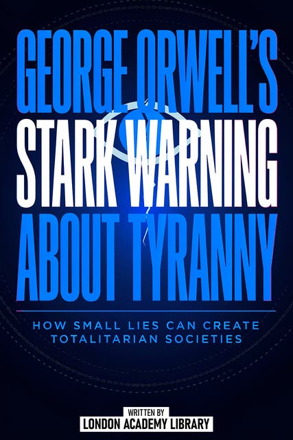 George Orwell's Stark Warning About Tyranny: How Small Lies Can Create Totalitarian Societies – omslag til lydbogen af London Academy Library