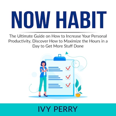 Now Habit: The Ultimate Guide on How to Increase Your Personal Productivity, Discover How to Maximize the Hours in a Day to Get More Stuff Done