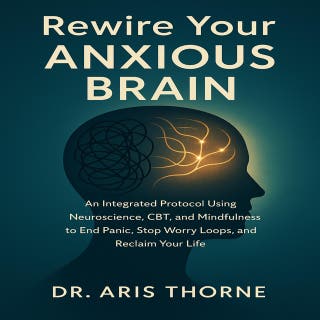 Rewire Your Anxious Brain: An Integrated Protocol Using Neuroscience, CBT, and Mindfulness to End Panic, Stop Worry Loops, and Reclaim Your Life. – omslag till ljudboken av Claire Donnelly