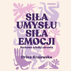 Siła umysłu. Siła emocji. Duchowe ścieżki zdrowia – okładka audiobooka, autor Orina Krajewska