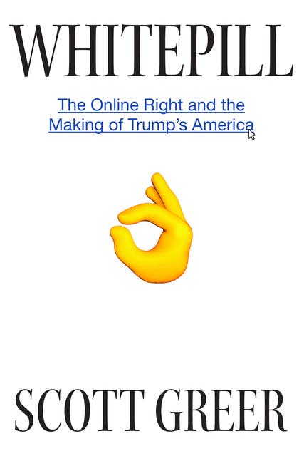 Whitepill: The Online Right and the Making of Trump's America