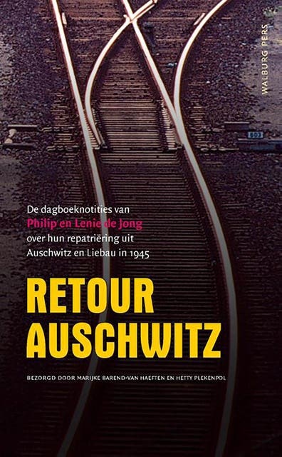 Retour Auschwitz: de dagboeknotities van Philip en Lenie de Jong over hun repatriëring uit Auschwitz en Liebau in 1945