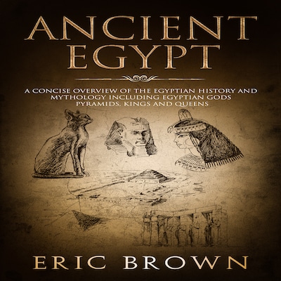 Ancient Egypt: A Concise Overview of the Egyptian History and Mythology Including the Egyptian Gods, Pyramids, Kings and Queens
