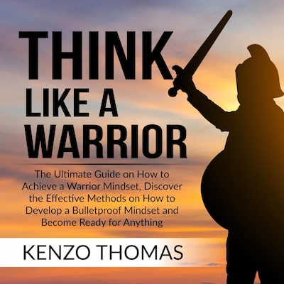 Think Like a Warrior: The Ultimate Guide on How to Achieve a Warrior Mindset, Discover the Effective Methods on How to Develop a Bulletproof Mindset and Become Ready for Anything – omslag til lydbogen af Kenzo Thomas