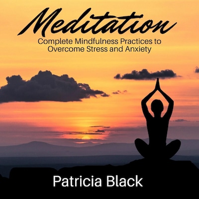 Meditation: Complete Mindfulness Practices to Overcome Stress and Anxiety