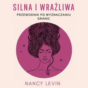 Silna i wrażliwa. Przewodnik po wyznaczaniu granic – okładka audiobooka, autor Nancy Levin