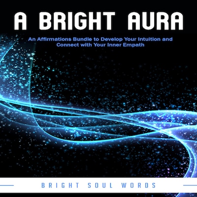 A Bright Aura: An Affirmations Bundle to Develop Your Intuition and Connect with Your Inner Empath