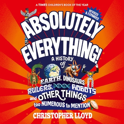Absolutely Everything - A History of Earth, Dinosaurs, Rulers, Robots and Other Things too Numerous to Mention (Revised and Expanded) (Unabridged)
