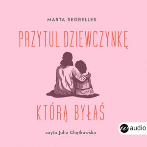Przytul dziewczynkę, którą byłaś – okładka audiobooka, autor Marta Segrelles