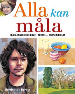 Alla Kan Måla: Skapa Fantastisk Konst I Akvarell, Akryl Och Olja